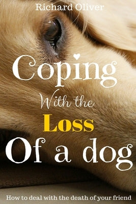 Coping With The Loss Of A Dog: How To Deal With The Death Of Your Friend Paperback Createspace Independent Publishing Platform