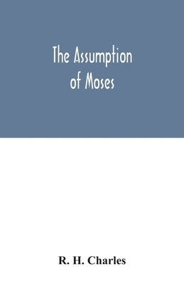 The Assumption of Moses: translated from the Latin sixth century ms., the unemended text of which is published herewith, together with the text Paperback Alpha Edition