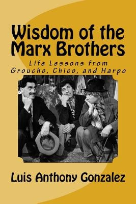 Wisdom of the Marx Brothers: Life Lessons from Groucho, Chico, and Harpo Paperback Createspace Independent Publishing Platform