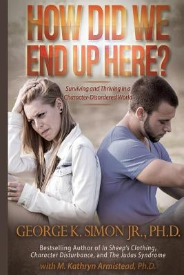 How Did We End Up Here?: Surviving and Thriving in a Character-Disordered World Paperback Createspace Independent Publishing Platform