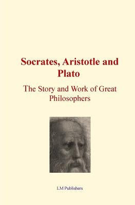 Socrates, Aristotle and Plato: The Story and work of Great Philosophers Paperback Createspace Independent Publishing Platform