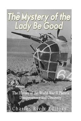 The Mystery of the Lady Be Good: The History of the World War II Plane's Disappearance and Discovery Paperback Createspace Independent Publishing Platform