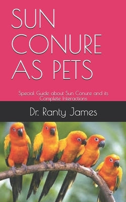 Sun Conure as Pets: Special Guide about Sun Conure and its Complete Interactions Paperback Independently Published
