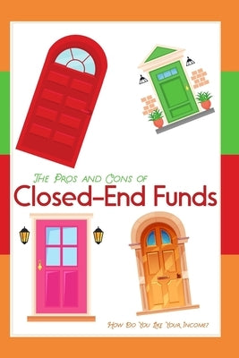 The Pros and Cons of Closed-End Funds: How Do You Like Your Income? Paperback Independently Published