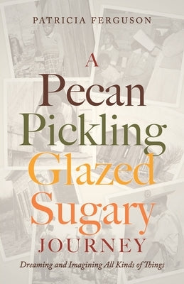 A Pecan Pickling Glazed Sugary Journey: Dreaming and Imagining All Kinds of Things Paperback Trilogy Christian Publishing