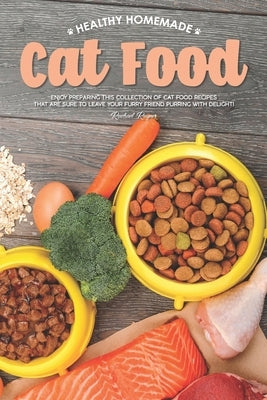 Healthy Homemade Cat Food: Enjoy Preparing this Collection of Cat Food Recipes that Are Sure to Leave Your Furry Friend Purring with Delight! Paperback Independently Published
