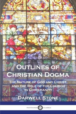 Outlines of Christian Dogma: The Nature of God and Christ, and the Role of the Church in Christianity Paperback Pantianos Classics