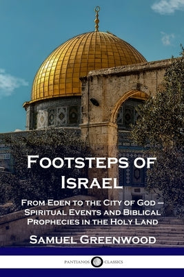 Footsteps of Israel: From Eden to the City of God - Spiritual Events and Biblical Prophecies in the Holy Land Paperback Pantianos Classics