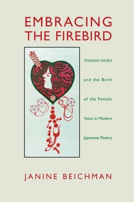 Embracing the Firebird: Yosano Akiko and the Birth of the Female Voice in Modern Japanese Poetry Paperback University of Hawaii Press