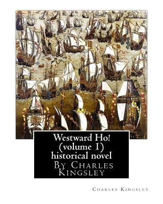 Westward Ho! By Charles Kingsley (volume 1) historical novel: The novel was based on the adventures of Elizabethan corsair Amyas Preston (Amyas Leigh Paperback Createspace Independent Publishing Platform