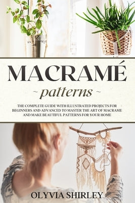 Macramé patterns: The complete guide with illustrated projects for beginners and advanced to master the art of macrame and make beautifu Paperback Independently Published