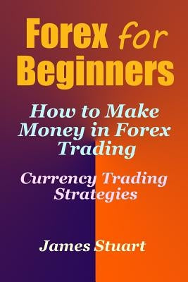 Forex for Beginners: How to Make Money in Forex Trading (Currency Trading Strategies) Paperback Createspace Independent Publishing Platform