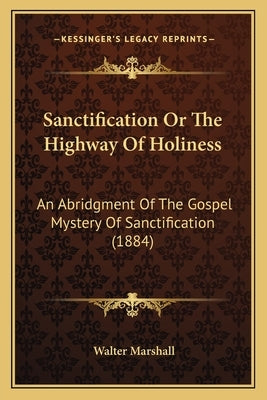 Sanctification Or The Highway Of Holiness: An Abridgment Of The Gospel Mystery Of Sanctification (1884) Paperback Kessinger Publishing