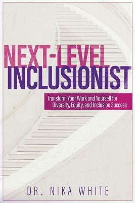 Next Level Inclusionist: Transform Your Work and Yourself for Diversity, Equity, and Inclusion Success Paperback Nika White Consulting