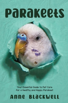 Parakeets: Your Essential Guide to Pet Care for a Healthy and Happy Parakeet Paperback Independently Published