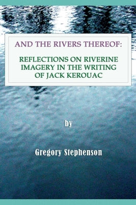 And the Rivers Thereof: Reflections on Riverine Images in the Writing of Jack Kerouac Paperback Felix Culpa Press