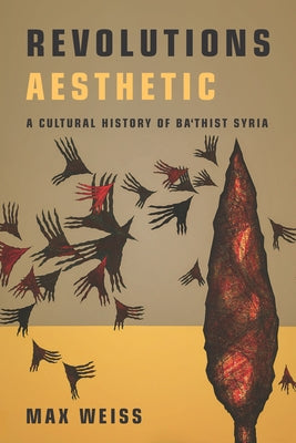 Revolutions Aesthetic: A Cultural History of Ba'thist Syria Paperback Stanford University Press
