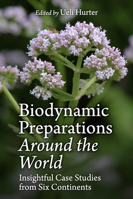 Biodynamic Preparations Around the World: Insightful Case Studies from Six Continents by Hurter, Ueli