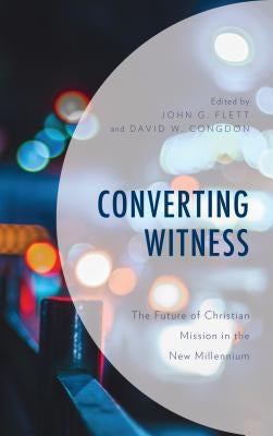 Converting Witness: The Future of Christian Mission in the New Millennium by Flett, John G.