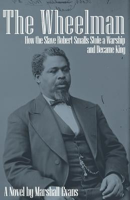The Wheelman: How the Slave Robert Smalls Stole a Warship and Became King Paperback Land's Ford Publishing