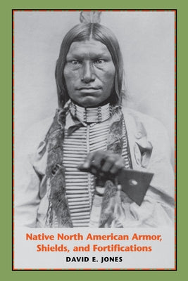 Native North American Armor, Shields, and Fortifications Paperback University of Texas Press