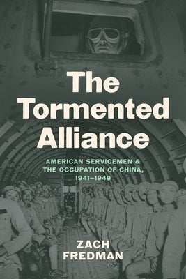 The Tormented Alliance: American Servicemen and the Occupation of China, 1941-1949 Paperback University of North Carolina Press