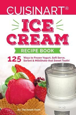 Our Cuisinart Ice Cream Recipe Book: 125 Ways to Frozen Yogurt, Soft Serve, Sorbet or MilkShake that Sweet Tooth! Createspace Independent Publishing Platform