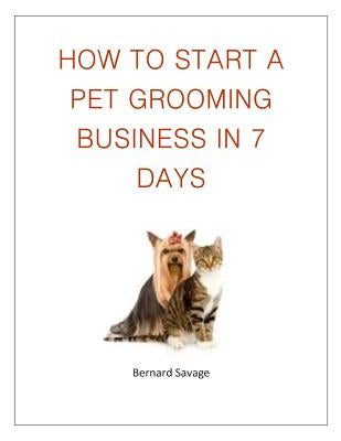 How To Start A Pet Grooming Business In 7 Days Paperback Createspace Independent Publishing Platform