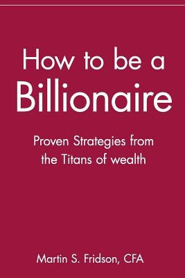How to Be a Billionaire: Proven Strategies from the Titans of Wealth Paperback Wiley