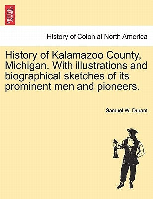 History of Kalamazoo County, Michigan. With illustrations and biographical sketches of its prominent men and pioneers. Paperback British Library, Historical Print Editions