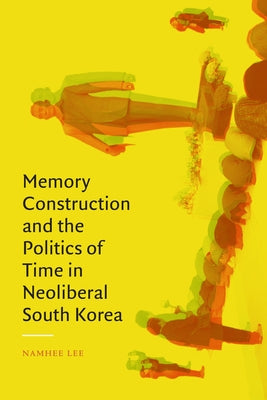 Memory Construction and the Politics of Time in Neoliberal South Korea Paperback Duke University Press