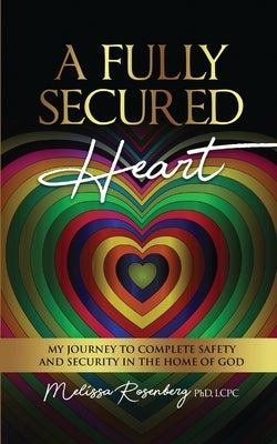 A Fully Secured Heart: My Journey to Complete Safety and Security in The Home of God Paperback Rosenberg Counseling