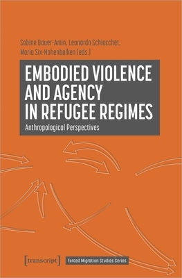 Embodied Violence and Agency in Refugee Regimes: Anthropological Perspectives Paperback Transcript Publishing