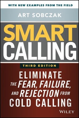 Smart Calling: Eliminate the Fear, Failure, and Rejection from Cold Calling by Sobczak, Art