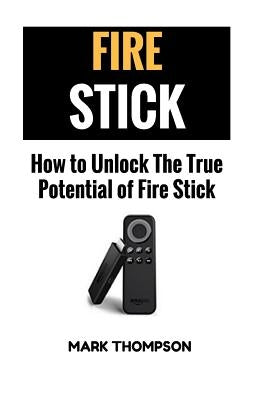 Fire Stick: How To Unlock The True Potential Of Your Fire Stick Paperback Createspace Independent Publishing Platform