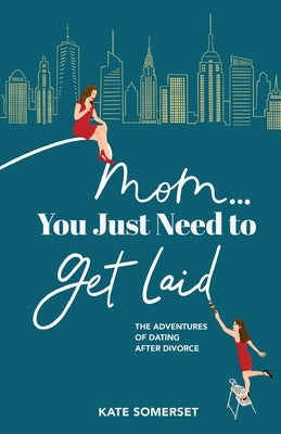 Mom... You Just Need to Get Laid: The Adventures of Dating After Divorce Brooklyn Writers Press