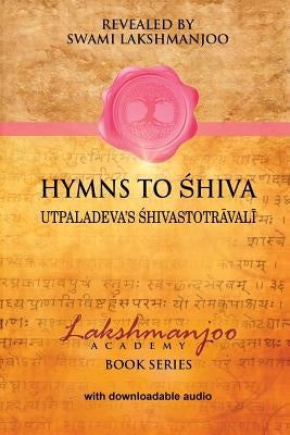 Hymns to Shiva: Songs of Devotion in Kashmir Shaivism; Utpaladeva's Śhivastotrāvalī Paperback Universal Shaiva Fellowship