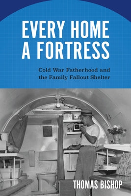 Paperback book titled "Every Home a Fortress" about Cold War fatherhood and fallout shelters, published by University of Massachusetts Press.