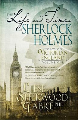 The Life and Times of Sherlock Holmes: Essays on Victorian England, Volume 1 Little ELM Press