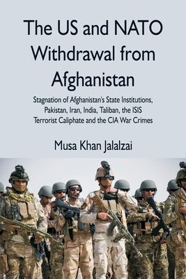 The US and NATO Withdrawal from Afghanistan: Stagnation of Afghanistan's State Institutions, Pakistan, Iran, India, Taliban, the ISIS Terrorist Caliph Vij Books India
