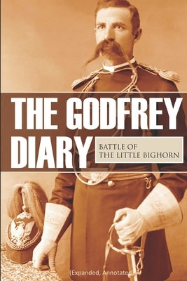 The Godfrey Diary of the Battle of the Little Bighorn: (Expanded, Annotated) Paperback Independently Published