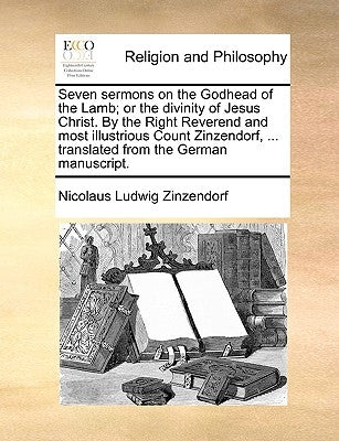 Seven Sermons on the Godhead of the Lamb; Or the Divinity of Jesus Christ. by the Right Reverend and Most Illustrious Count Zinzendorf, ... Translated Paperback Gale Ecco, Print Editions