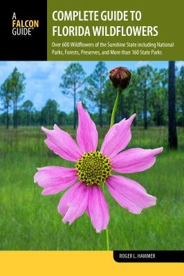 Complete Guide to Florida Wildflowers: Over 600 Wildflowers of the Sunshine State Including National Parks, Forests, Preserves, and More Than 160 Stat Paperback Falcon Press Publishing
