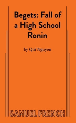Begets: Fall of a High School Ronin Paperback Samuel French, Inc.