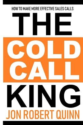The Cold Call King: How to Make More Effective Sales Calls Paperback Createspace Independent Publishing Platform