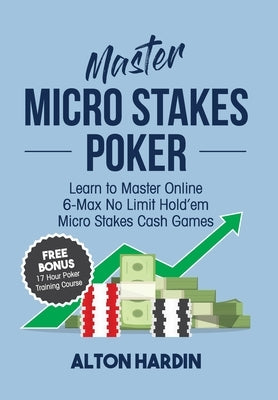 Master Micro Stakes Poker: Learn to Master 6-Max No Limit Hold'em Micro Stakes Cash Games Paperback Microgrinder Poker School