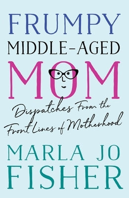 Frumpy Middle-Aged Mom: Dispatches from the Front Lines of Motherhood Paperback Prospect Park Books