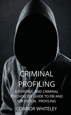 Criminal Profiling: A Forensic and Criminal Psychology Guide to FBI and Statistical Profiling Paperback Cgd Publishing