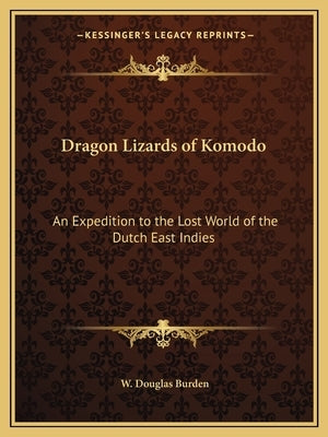 Dragon Lizards of Komodo: An Expedition to the Lost World of the Dutch East Indies Paperback Kessinger Publishing