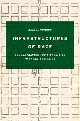 Infrastructures of Race: Concentration and Biopolitics in Colonial Mexico Paperback University of Texas Press
